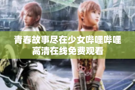 青春故事盡在少女嗶哩嗶哩高清在線免費觀看