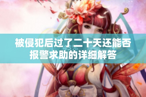 被侵犯后過了二十天還能否報(bào)警求助的詳細(xì)解答
