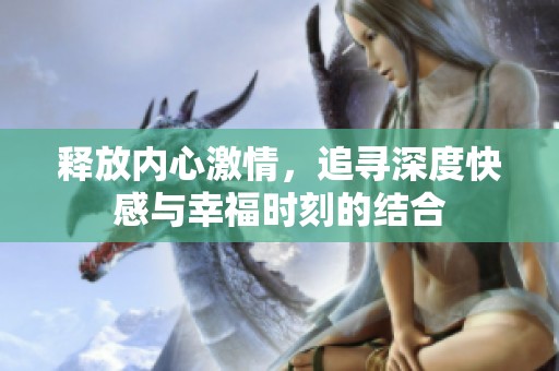 釋放內心激情，追尋深度快感與幸福時刻的結合