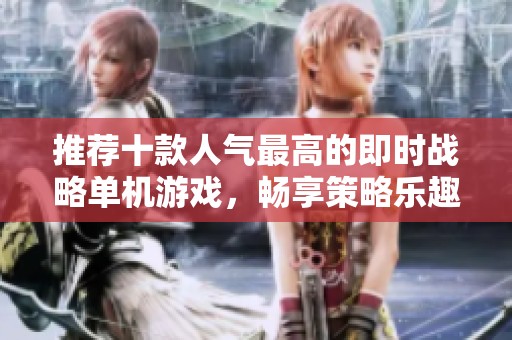 推薦十款人氣最高的即時戰略單機游戲，暢享策略樂趣