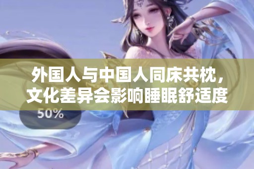 外國人與中國人同床共枕，文化差異會影響睡眠舒適度嗎