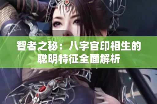 智者之秘：八字官印相生的聰明特征全面解析
