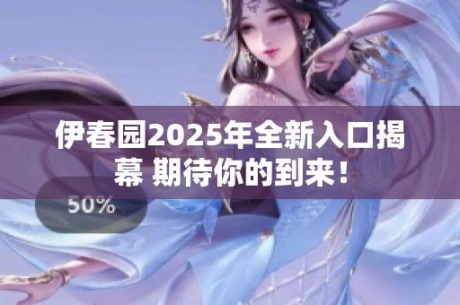 伊春園2025年全新入口揭幕 期待你的到來！