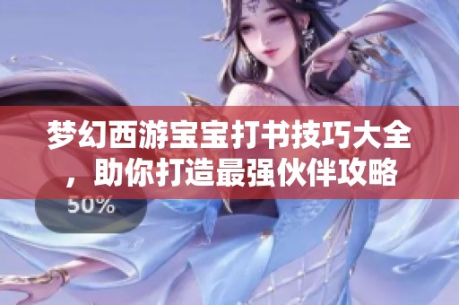 夢幻西游寶寶打書技巧大全，助你打造最強伙伴攻略