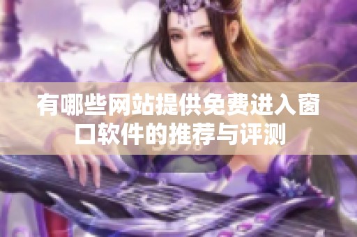 有哪些網站提供免費進入窗口軟件的推薦與評測