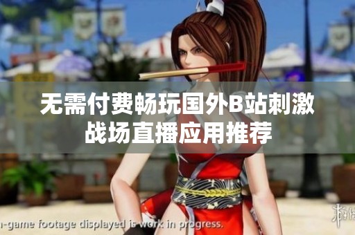 無需付費暢玩國外B站刺激戰場直播應用推薦