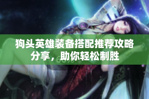 狗頭英雄裝備搭配推薦攻略分享，助你輕松制勝