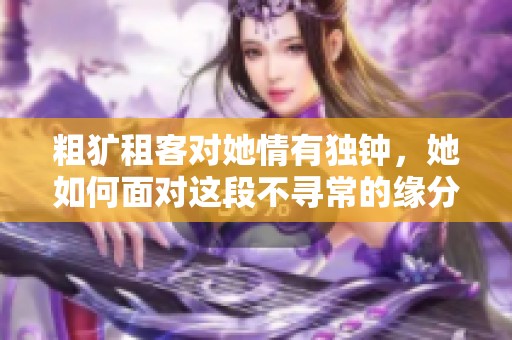 粗獷租客對她情有獨鐘，她如何面對這段不尋常的緣分
