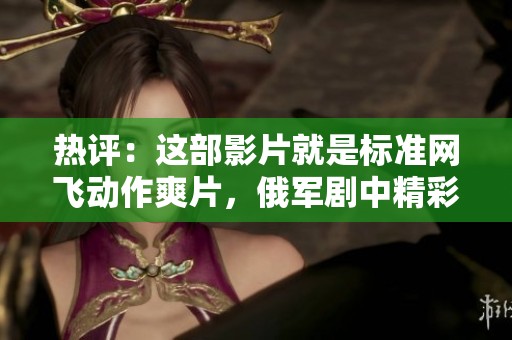熱評(píng)：這部影片就是標(biāo)準(zhǔn)網(wǎng)飛動(dòng)作爽片，俄軍劇中精彩不斷
