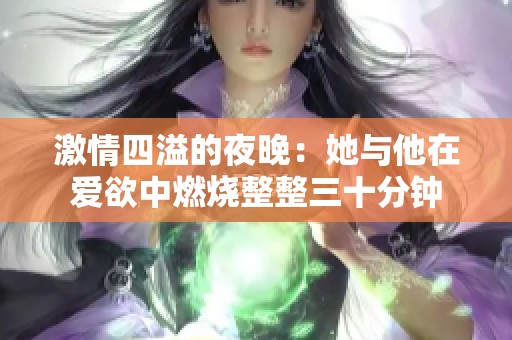 激情四溢的夜晚：她與他在愛欲中燃燒整整三十分鐘