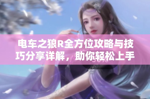 電車之狼R全方位攻略與技巧分享詳解，助你輕松上手游戲