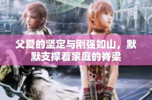 父愛的堅定與剛強如山，默默支撐著家庭的脊梁