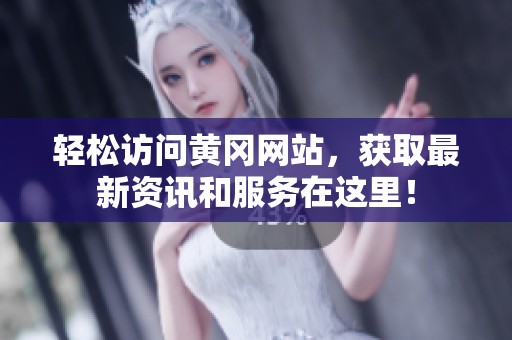 輕松訪問黃岡網站，獲取最新資訊和服務在這里！