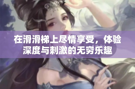 在滑滑梯上盡情享受，體驗深度與刺激的無窮樂趣