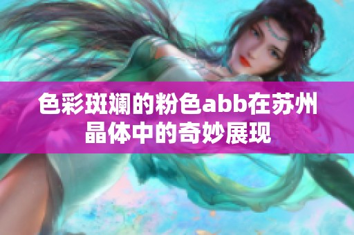 色彩斑斕的粉色abb在蘇州晶體中的奇妙展現