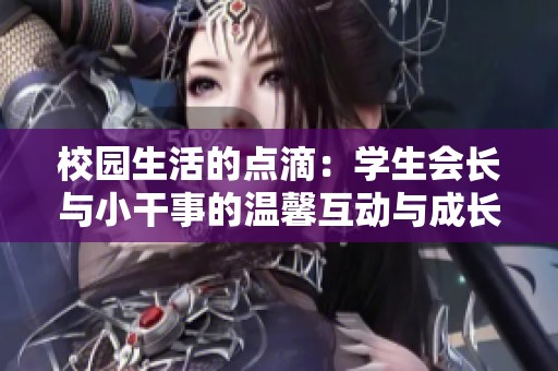 校園生活的點滴：學生會長與小干事的溫馨互動與成長故事