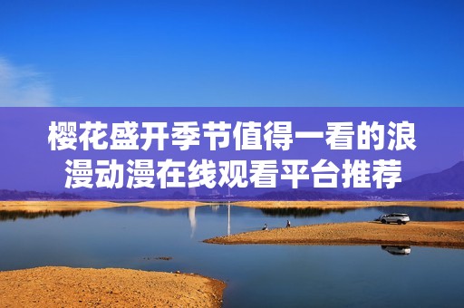 櫻花盛開季節值得一看的浪漫動漫在線觀看平臺推薦