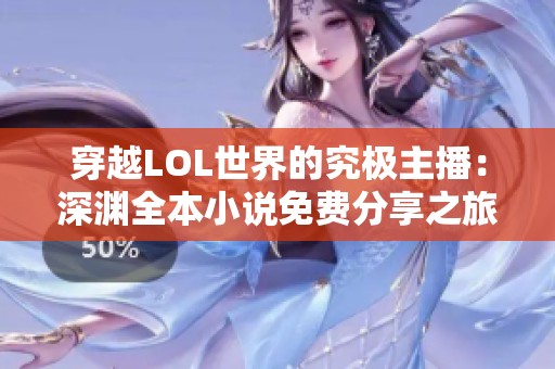 穿越LOL世界的究極主播：深淵全本小說(shuō)免費(fèi)分享之旅