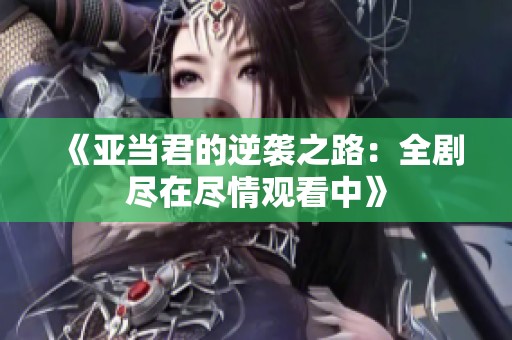《亞當君的逆襲之路：全劇盡在盡情觀看中》
