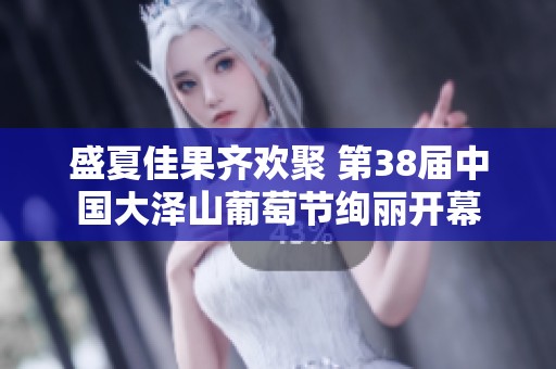 盛夏佳果齊歡聚 第38屆中國大澤山葡萄節絢麗開幕