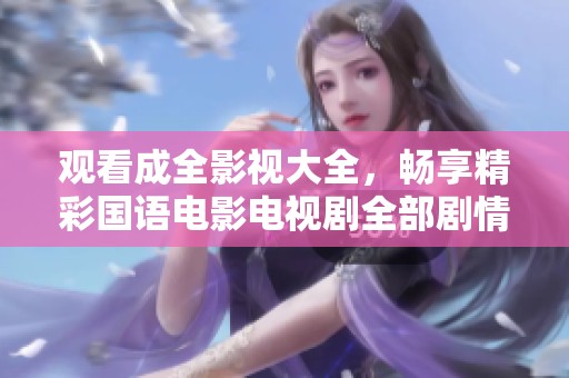 觀看成全影視大全，暢享精彩國語電影電視劇全部劇情