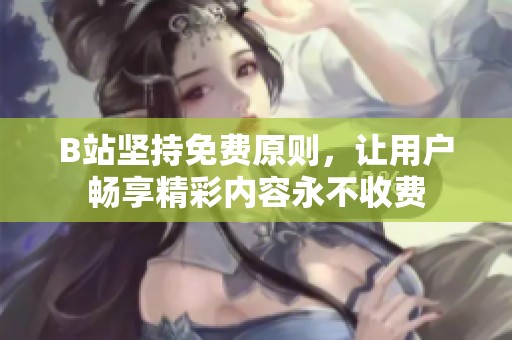 B站堅持免費原則，讓用戶暢享精彩內容永不收費