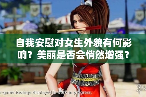 自我安慰對女生外貌有何影響？美麗是否會悄然增強(qiáng)？