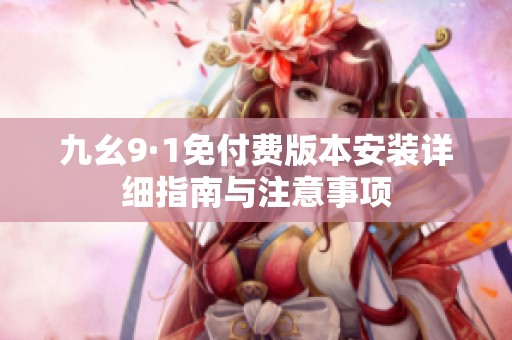 九幺9·1免付費版本安裝詳細指南與注意事項
