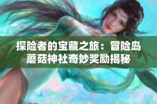 探險者的寶藏之旅：冒險島蘑菇神社奇妙獎勵揭秘