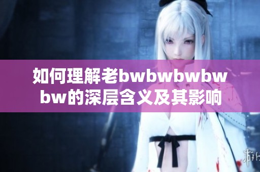 如何理解老bwbwbwbwbw的深層含義及其影響