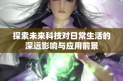 探索未來科技對日常生活的深遠影響與應用前景