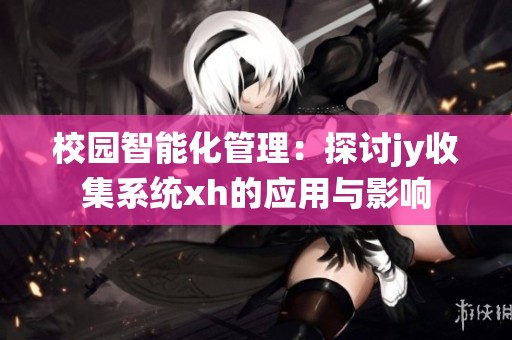 校園智能化管理：探討jy收集系統(tǒng)xh的應(yīng)用與影響