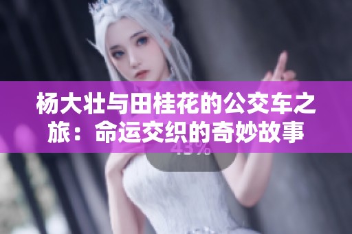 楊大壯與田桂花的公交車之旅：命運交織的奇妙故事