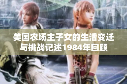 美國農(nóng)場主子女的生活變遷與挑戰(zhàn)記述1984年回顧