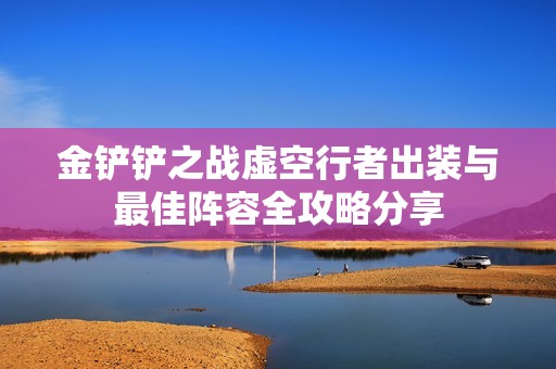金鏟鏟之戰虛空行者出裝與最佳陣容全攻略分享