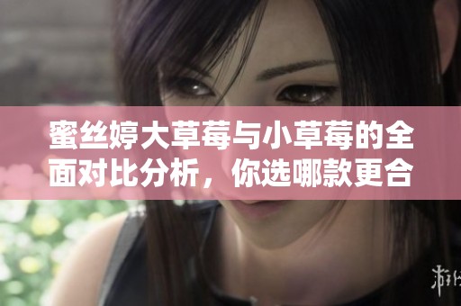 蜜絲婷大草莓與小草莓的全面對比分析，你選哪款更合適