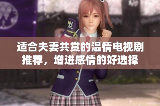 適合夫妻共賞的溫情電視劇推薦，增進感情的好選擇
