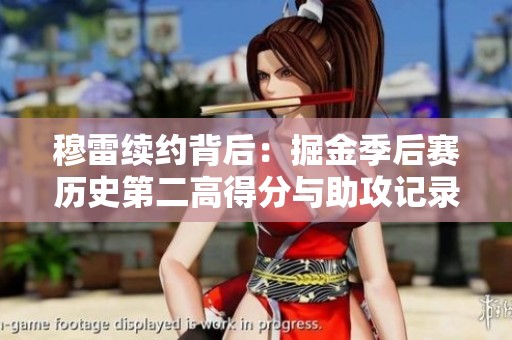 穆雷續(xù)約背后：掘金季后賽歷史第二高得分與助攻記錄