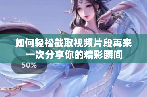 如何輕松截取視頻片段再來一次分享你的精彩瞬間