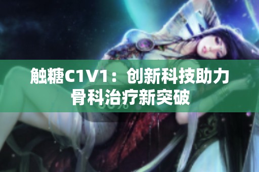 觸糖C1V1：創新科技助力骨科治療新突破