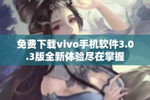 免費下載vivo手機軟件3.0.3版全新體驗盡在掌握