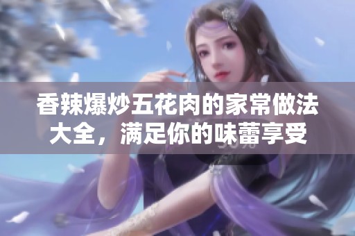 香辣爆炒五花肉的家常做法大全，滿足你的味蕾享受