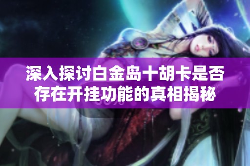 深入探討白金島十胡卡是否存在開掛功能的真相揭秘
