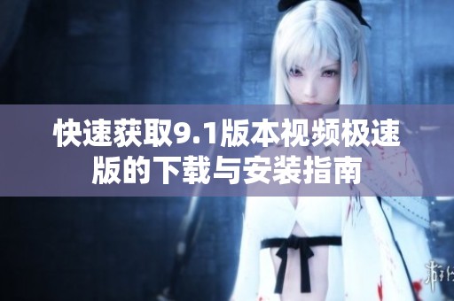 快速獲取9.1版本視頻極速版的下載與安裝指南