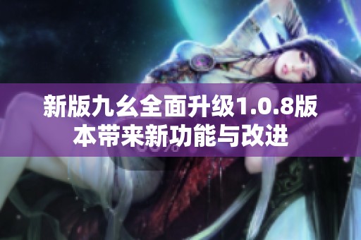 新版九幺全面升級1.0.8版本帶來新功能與改進
