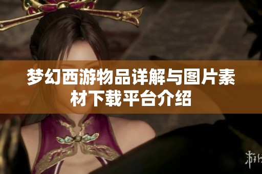 夢幻西游物品詳解與圖片素材下載平臺介紹