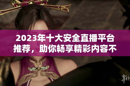 2023年十大安全直播平臺推薦，助你暢享精彩內容不封號