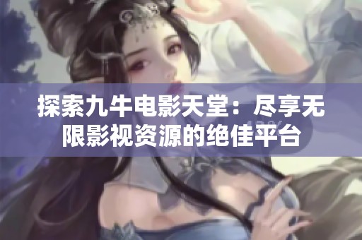 探索九牛電影天堂：盡享無限影視資源的絕佳平臺