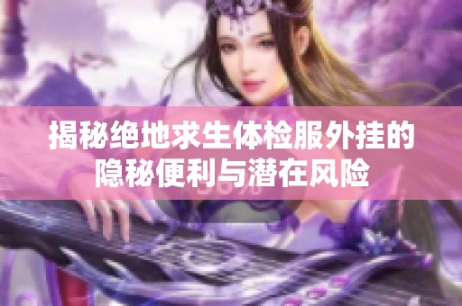 揭秘絕地求生體檢服外掛的隱秘便利與潛在風險