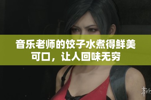 音樂老師的餃子水煮得鮮美可口，讓人回味無窮